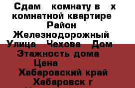 Сдам 1 комнату в 3-х комнатной квартире › Район ­ Железнодорожный › Улица ­ Чехова › Дом ­ 2 › Этажность дома ­ 10 › Цена ­ 10 000 - Хабаровский край, Хабаровск г. Недвижимость » Квартиры аренда   